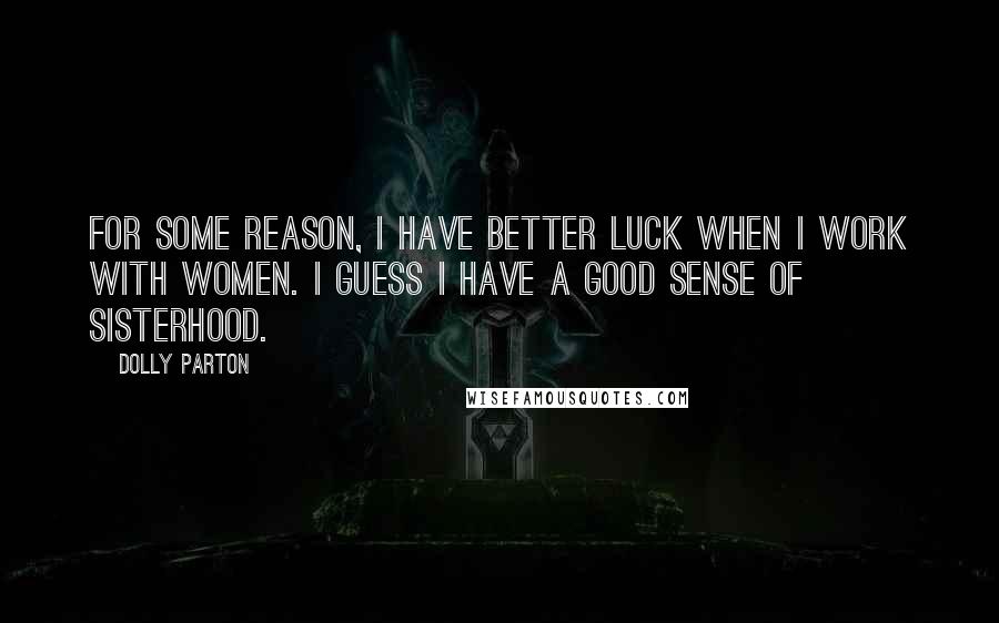 Dolly Parton Quotes: For some reason, I have better luck when I work with women. I guess I have a good sense of sisterhood.