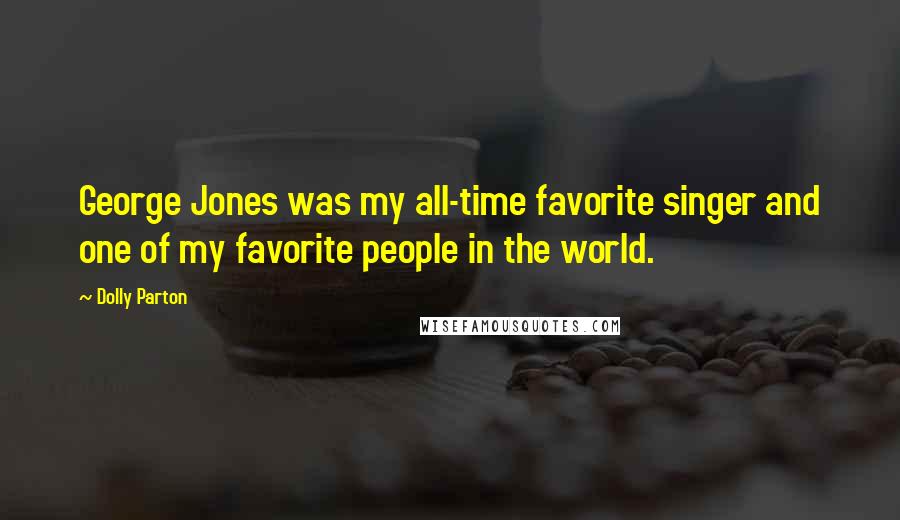 Dolly Parton Quotes: George Jones was my all-time favorite singer and one of my favorite people in the world.