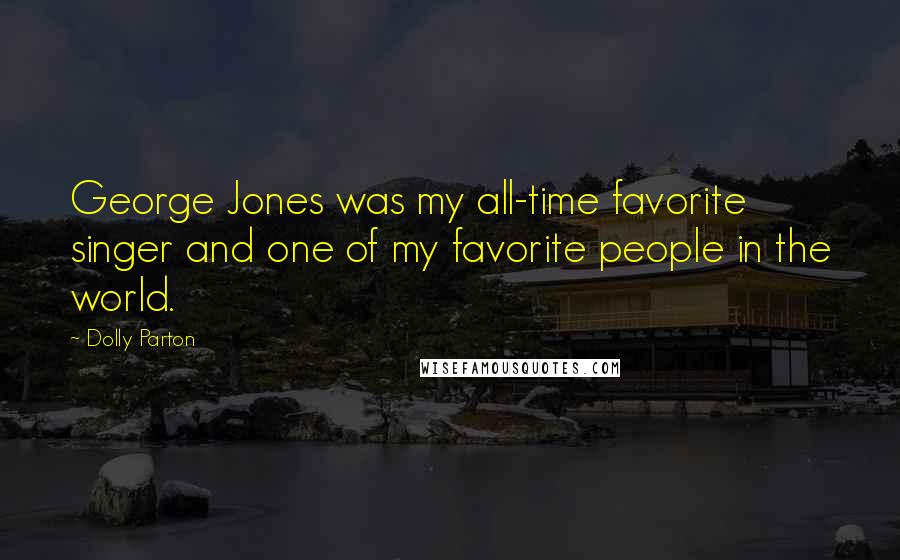 Dolly Parton Quotes: George Jones was my all-time favorite singer and one of my favorite people in the world.