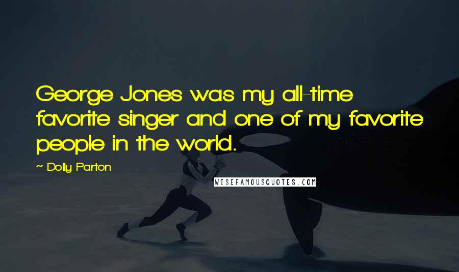 Dolly Parton Quotes: George Jones was my all-time favorite singer and one of my favorite people in the world.