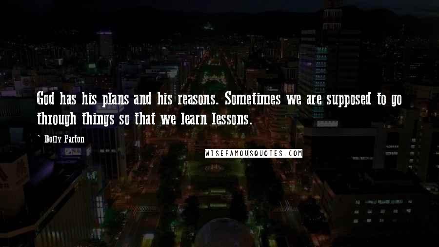 Dolly Parton Quotes: God has his plans and his reasons. Sometimes we are supposed to go through things so that we learn lessons.