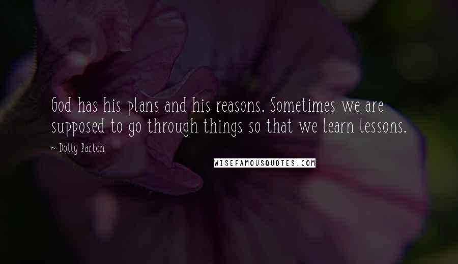 Dolly Parton Quotes: God has his plans and his reasons. Sometimes we are supposed to go through things so that we learn lessons.