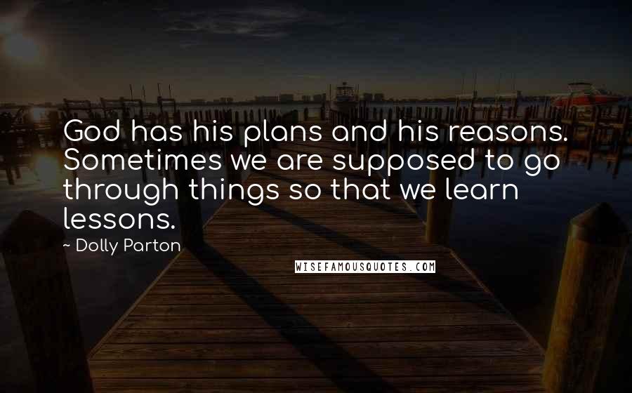 Dolly Parton Quotes: God has his plans and his reasons. Sometimes we are supposed to go through things so that we learn lessons.