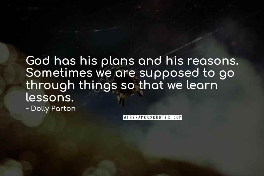 Dolly Parton Quotes: God has his plans and his reasons. Sometimes we are supposed to go through things so that we learn lessons.
