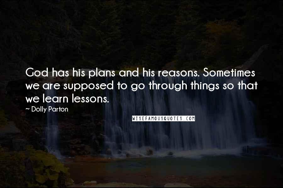 Dolly Parton Quotes: God has his plans and his reasons. Sometimes we are supposed to go through things so that we learn lessons.