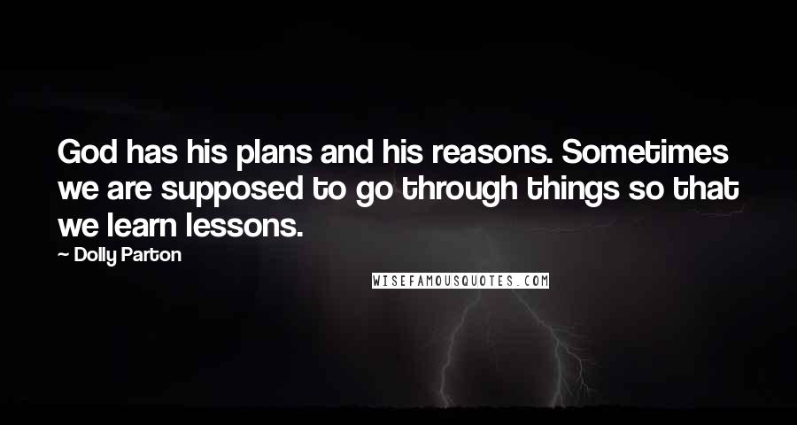 Dolly Parton Quotes: God has his plans and his reasons. Sometimes we are supposed to go through things so that we learn lessons.