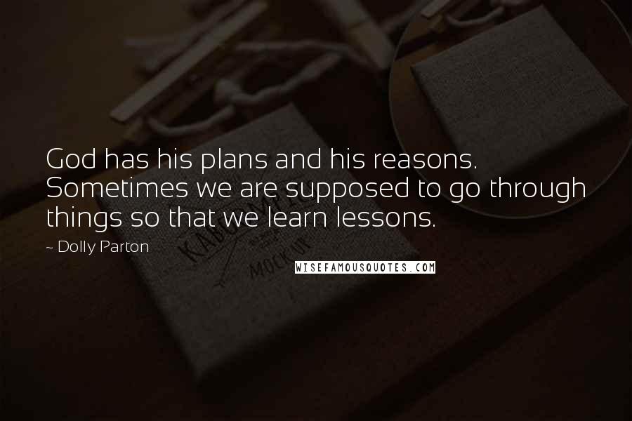 Dolly Parton Quotes: God has his plans and his reasons. Sometimes we are supposed to go through things so that we learn lessons.