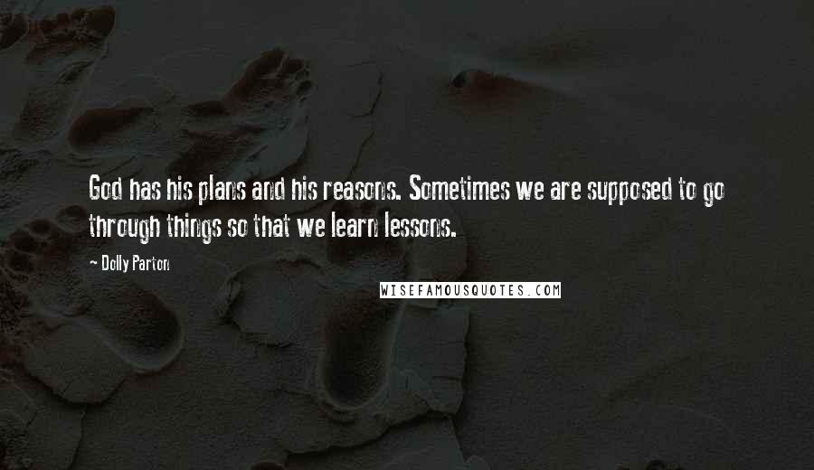 Dolly Parton Quotes: God has his plans and his reasons. Sometimes we are supposed to go through things so that we learn lessons.