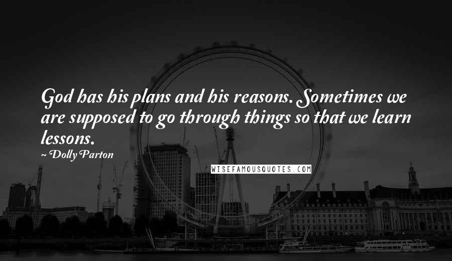 Dolly Parton Quotes: God has his plans and his reasons. Sometimes we are supposed to go through things so that we learn lessons.