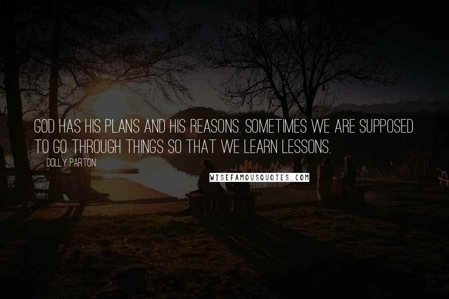 Dolly Parton Quotes: God has his plans and his reasons. Sometimes we are supposed to go through things so that we learn lessons.