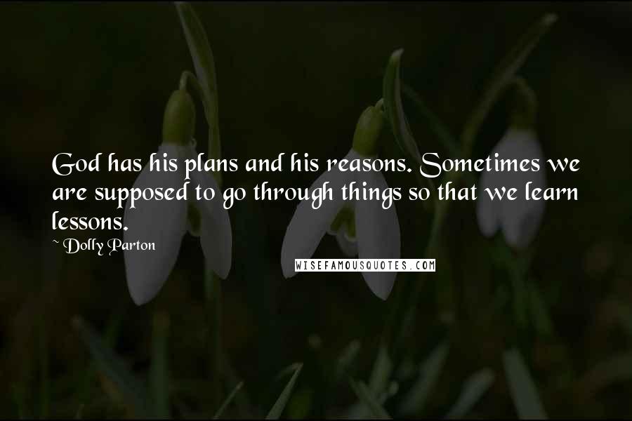 Dolly Parton Quotes: God has his plans and his reasons. Sometimes we are supposed to go through things so that we learn lessons.