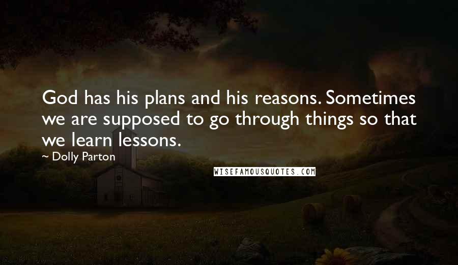 Dolly Parton Quotes: God has his plans and his reasons. Sometimes we are supposed to go through things so that we learn lessons.