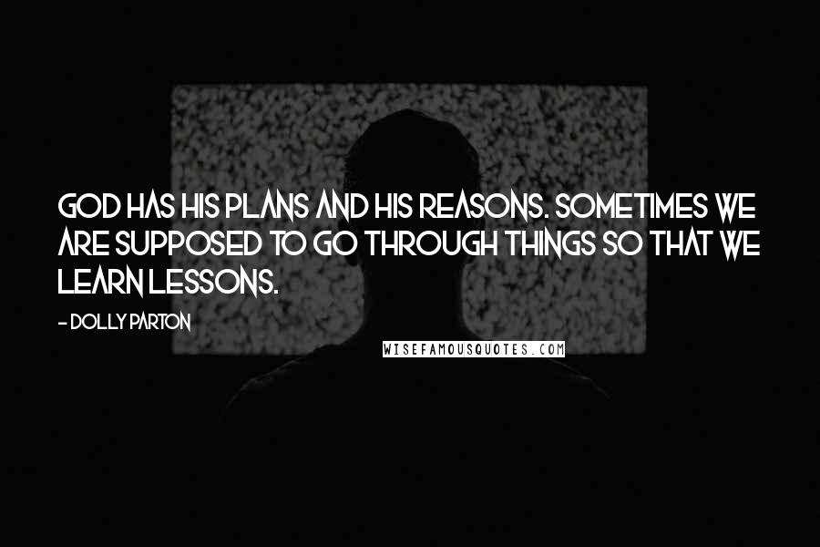 Dolly Parton Quotes: God has his plans and his reasons. Sometimes we are supposed to go through things so that we learn lessons.