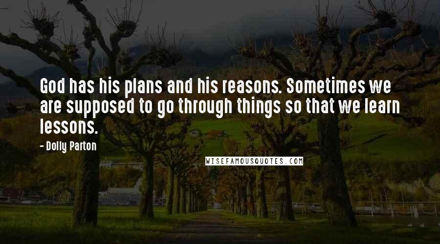 Dolly Parton Quotes: God has his plans and his reasons. Sometimes we are supposed to go through things so that we learn lessons.