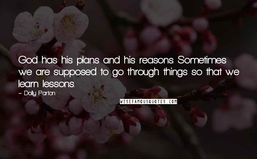 Dolly Parton Quotes: God has his plans and his reasons. Sometimes we are supposed to go through things so that we learn lessons.