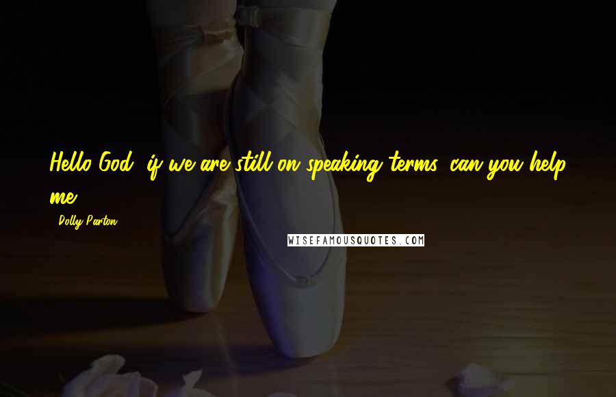 Dolly Parton Quotes: Hello God, if we are still on speaking terms, can you help me?