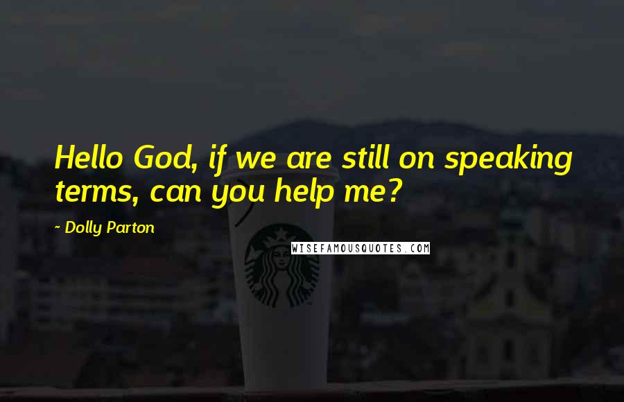 Dolly Parton Quotes: Hello God, if we are still on speaking terms, can you help me?