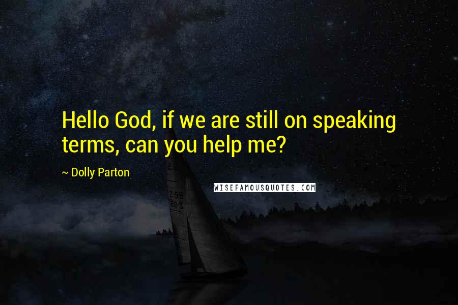 Dolly Parton Quotes: Hello God, if we are still on speaking terms, can you help me?