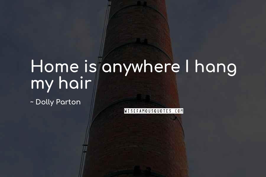 Dolly Parton Quotes: Home is anywhere I hang my hair