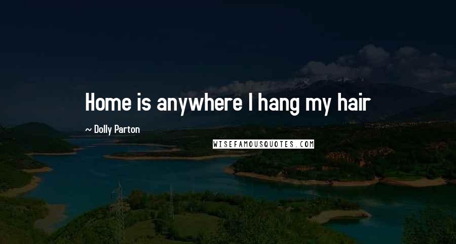 Dolly Parton Quotes: Home is anywhere I hang my hair