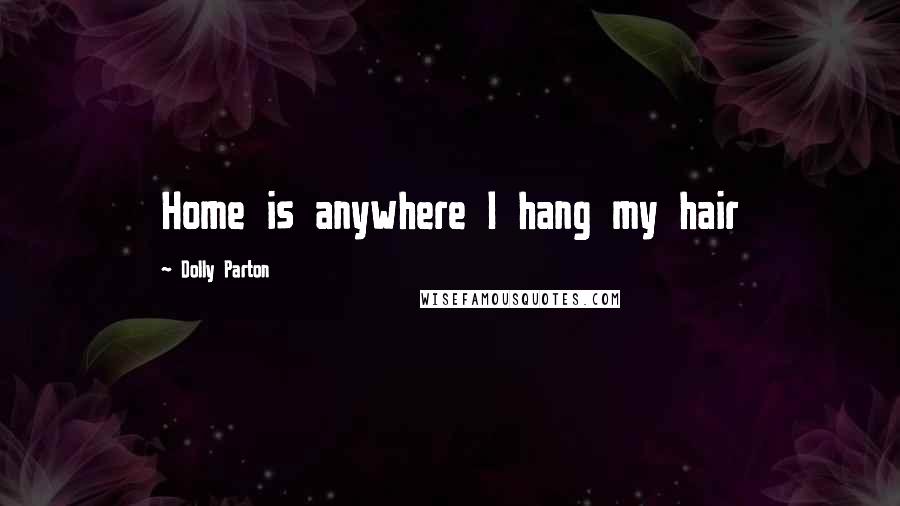 Dolly Parton Quotes: Home is anywhere I hang my hair