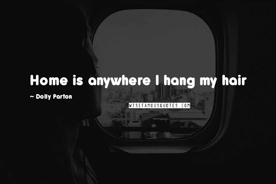 Dolly Parton Quotes: Home is anywhere I hang my hair