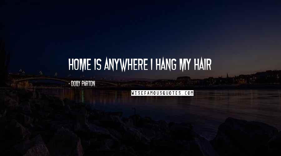 Dolly Parton Quotes: Home is anywhere I hang my hair