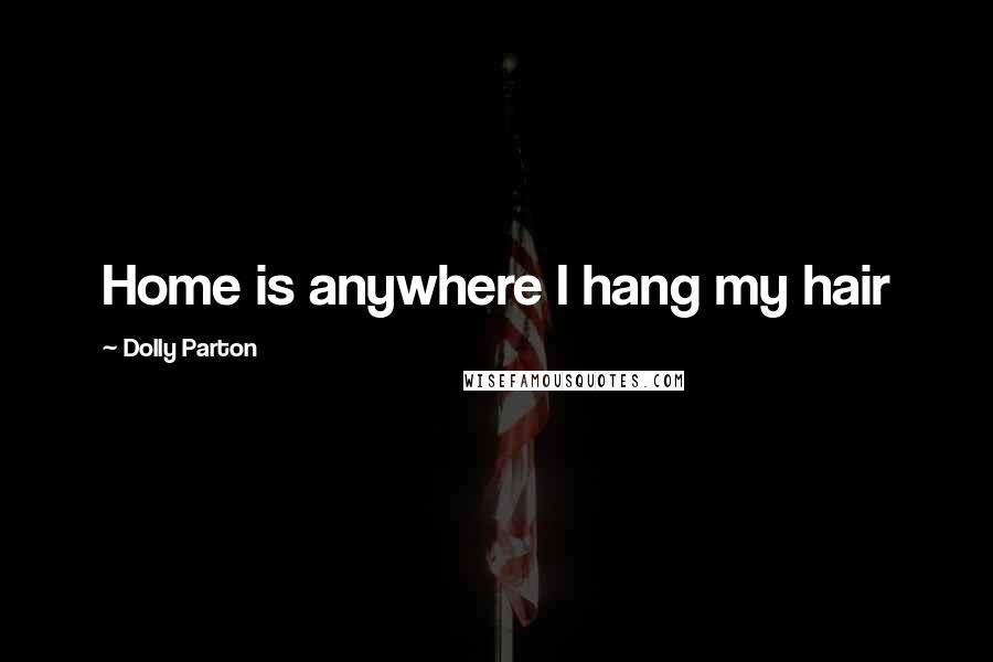 Dolly Parton Quotes: Home is anywhere I hang my hair