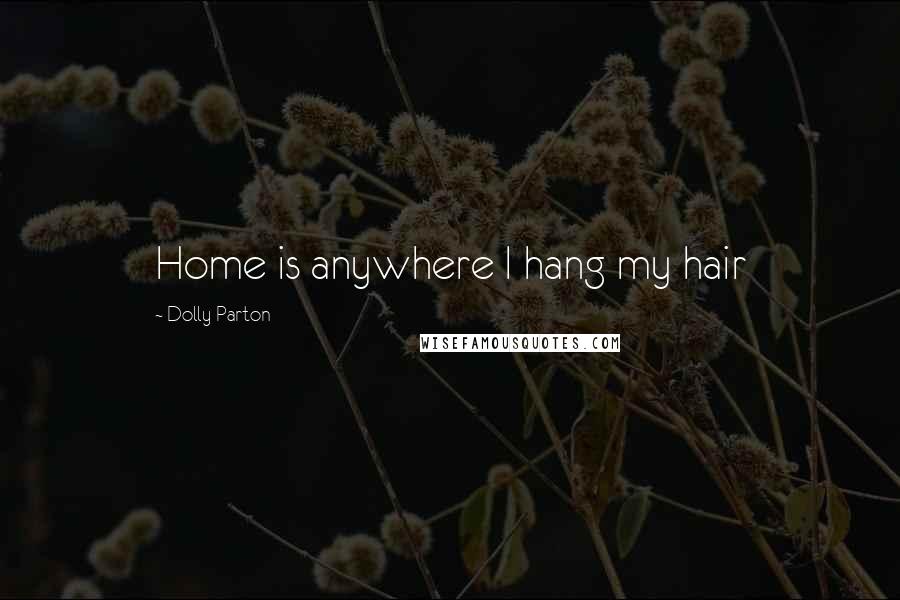 Dolly Parton Quotes: Home is anywhere I hang my hair