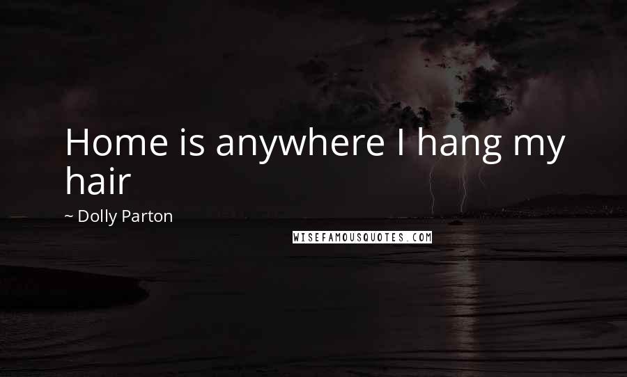 Dolly Parton Quotes: Home is anywhere I hang my hair