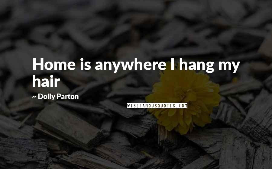 Dolly Parton Quotes: Home is anywhere I hang my hair