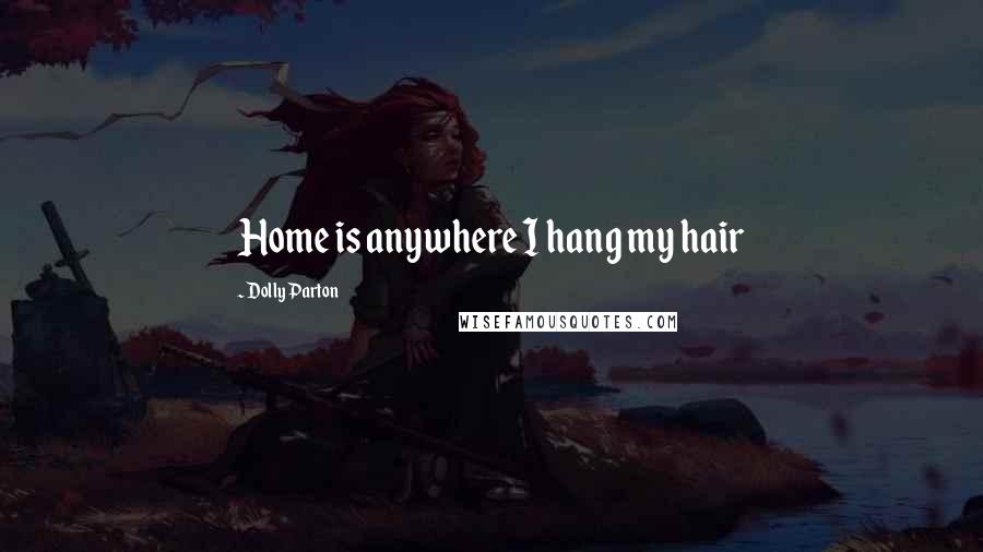 Dolly Parton Quotes: Home is anywhere I hang my hair