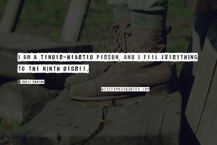 Dolly Parton Quotes: I am a tender-hearted person, and I feel everything to the ninth degree.