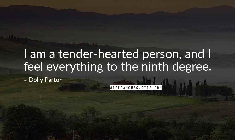 Dolly Parton Quotes: I am a tender-hearted person, and I feel everything to the ninth degree.