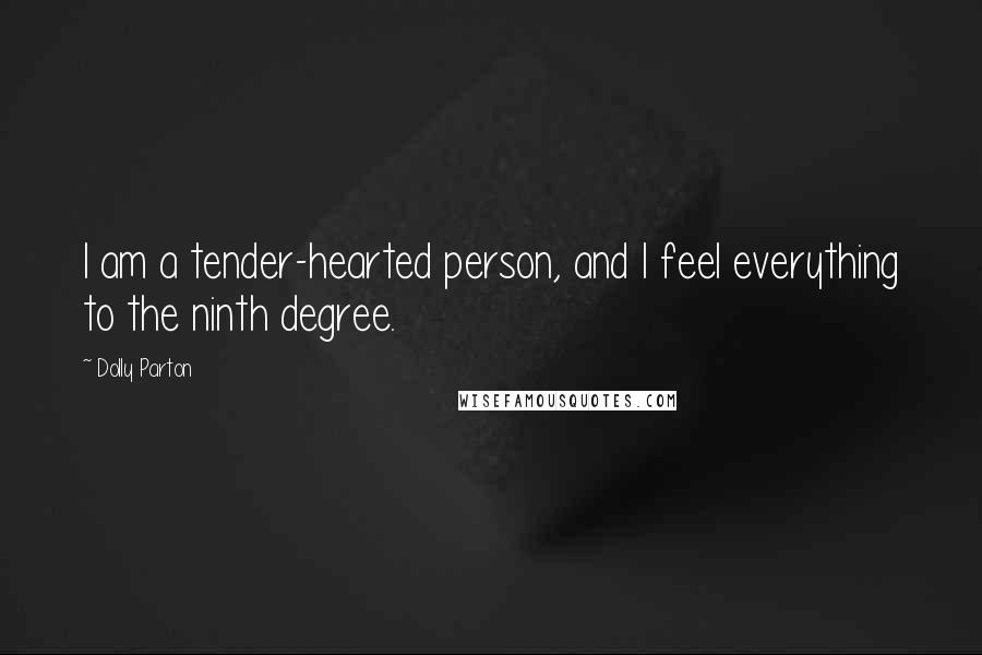 Dolly Parton Quotes: I am a tender-hearted person, and I feel everything to the ninth degree.