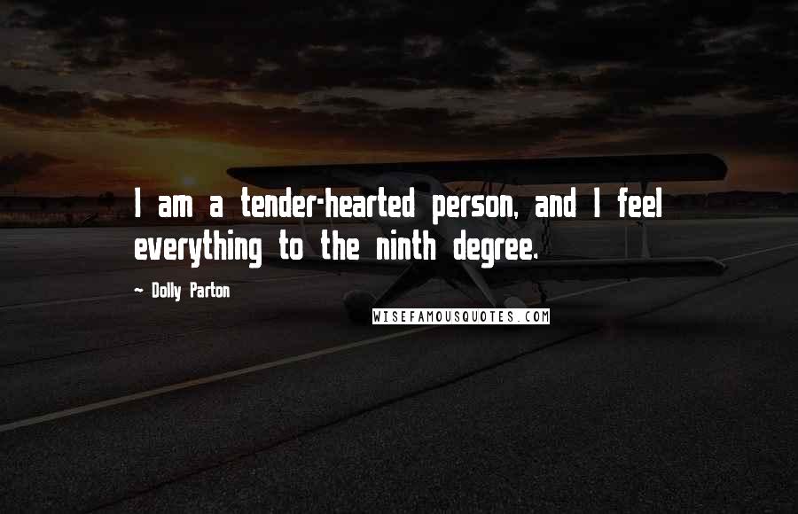 Dolly Parton Quotes: I am a tender-hearted person, and I feel everything to the ninth degree.