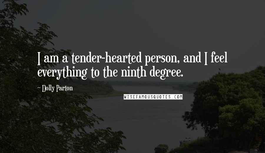 Dolly Parton Quotes: I am a tender-hearted person, and I feel everything to the ninth degree.