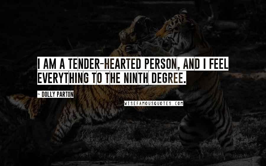 Dolly Parton Quotes: I am a tender-hearted person, and I feel everything to the ninth degree.