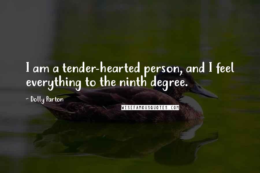 Dolly Parton Quotes: I am a tender-hearted person, and I feel everything to the ninth degree.