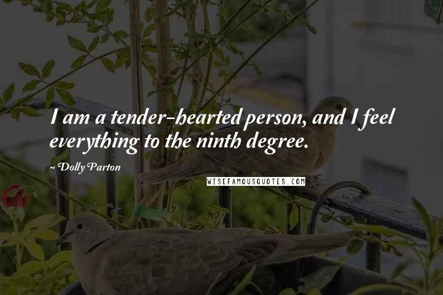 Dolly Parton Quotes: I am a tender-hearted person, and I feel everything to the ninth degree.