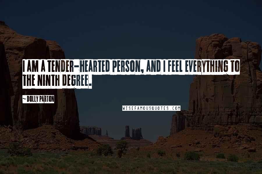 Dolly Parton Quotes: I am a tender-hearted person, and I feel everything to the ninth degree.