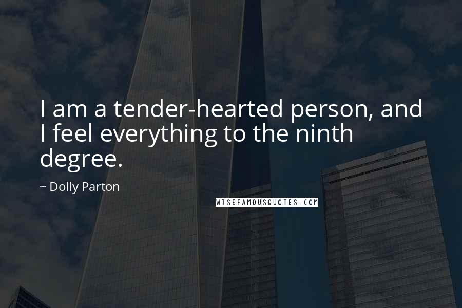 Dolly Parton Quotes: I am a tender-hearted person, and I feel everything to the ninth degree.