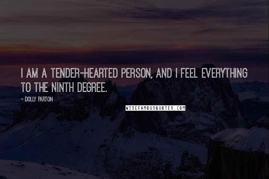 Dolly Parton Quotes: I am a tender-hearted person, and I feel everything to the ninth degree.