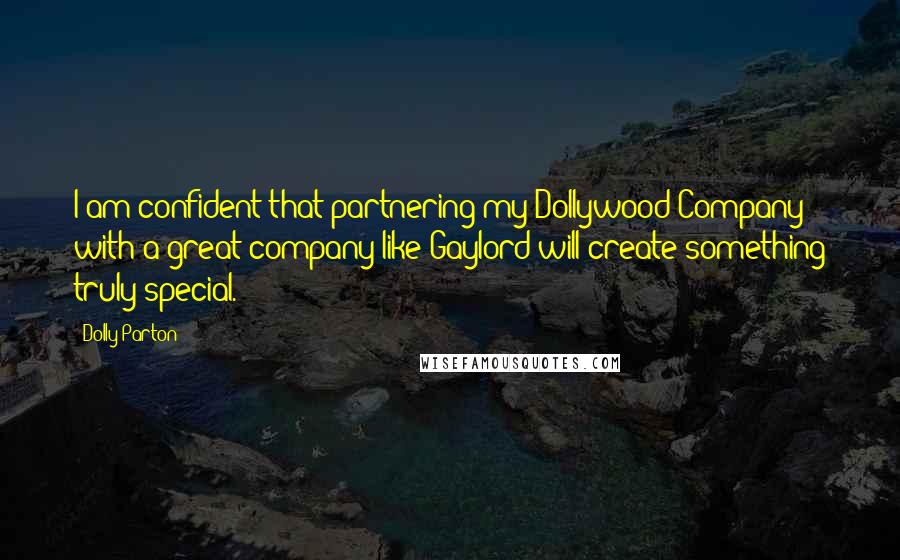 Dolly Parton Quotes: I am confident that partnering my Dollywood Company with a great company like Gaylord will create something truly special.
