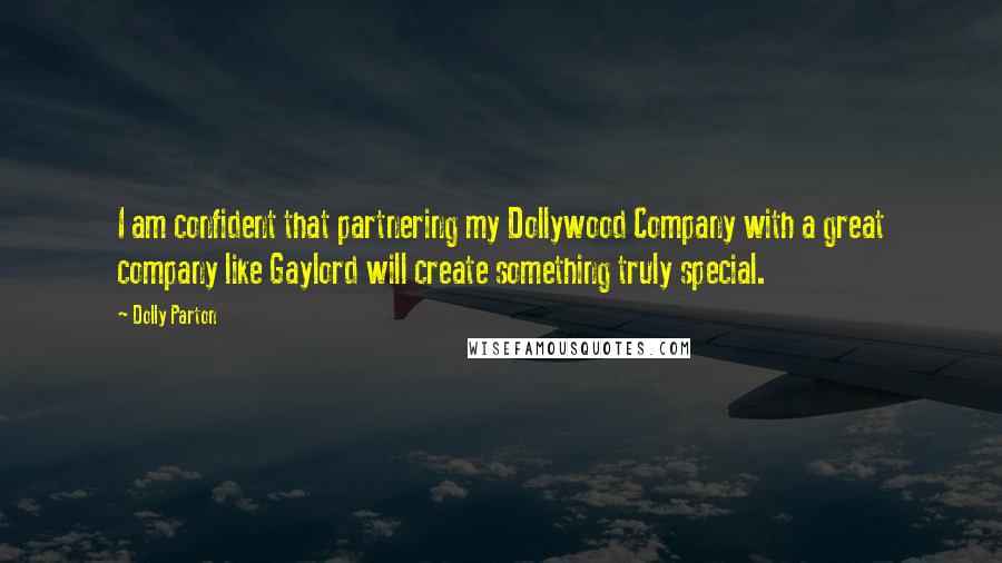 Dolly Parton Quotes: I am confident that partnering my Dollywood Company with a great company like Gaylord will create something truly special.