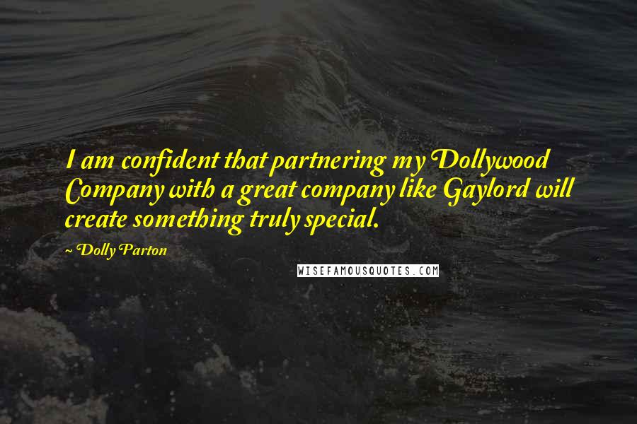 Dolly Parton Quotes: I am confident that partnering my Dollywood Company with a great company like Gaylord will create something truly special.