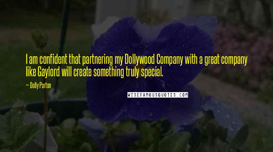 Dolly Parton Quotes: I am confident that partnering my Dollywood Company with a great company like Gaylord will create something truly special.