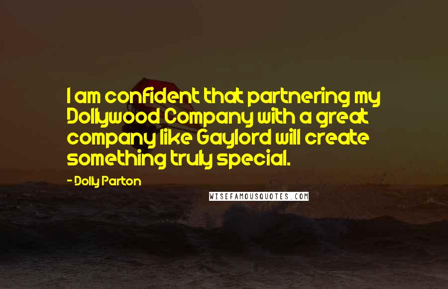 Dolly Parton Quotes: I am confident that partnering my Dollywood Company with a great company like Gaylord will create something truly special.