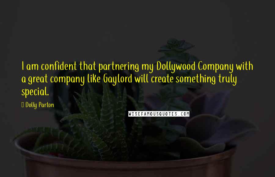 Dolly Parton Quotes: I am confident that partnering my Dollywood Company with a great company like Gaylord will create something truly special.