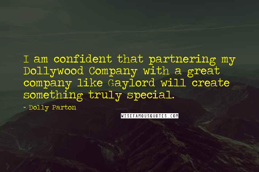 Dolly Parton Quotes: I am confident that partnering my Dollywood Company with a great company like Gaylord will create something truly special.